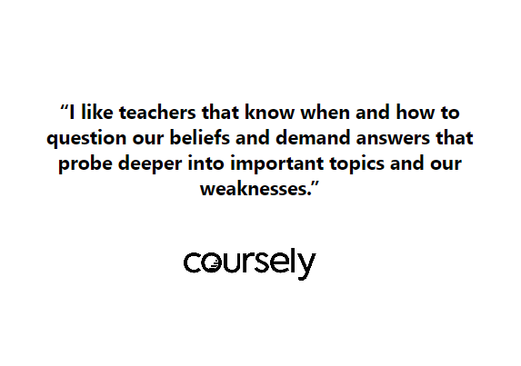 I like teachers that know when and how to question our beliefs and demand answers that probe deeper into important topics and our weaknesses.