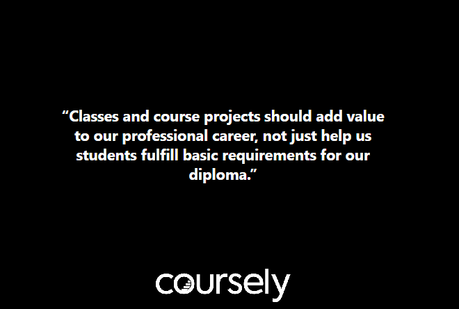 Classes and course projects should add value to our professional career, not just help us students fulfill basic requirements for our diploma.