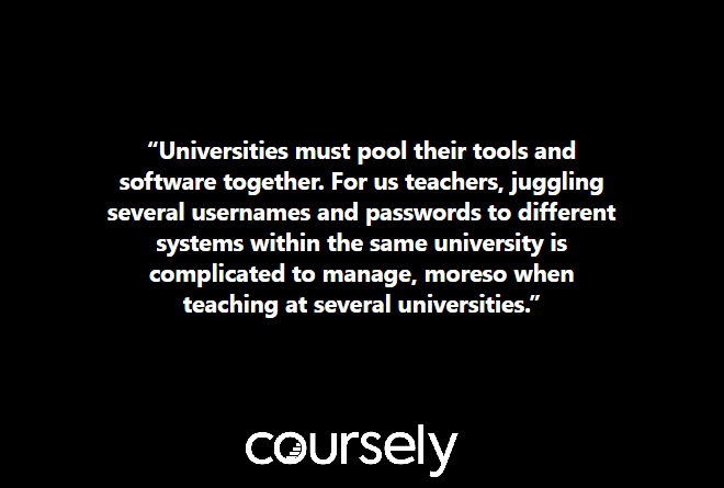 Universities must pool their tools and software together. For us teachers, juggling several usernames and passwords to different systems within the same university is complicated to manage, moreso when teaching at several universities.