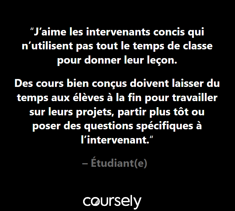 J'aime les intervenants concis qui n'utilisent pas tout le temps de classe pour donner leur leçon. Des cours bien conçus doivent laisser du temps aux élèves à la fin pour travailler sur leurs projets, partir plus tôt ou poser des questions spécifiques à l'intervenant.