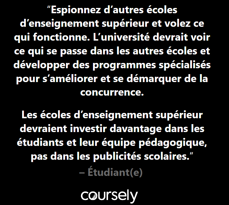 Espionnez d'autres écoles d'enseignement supérieur et volez ce qui fonctionne. L'université devrait voir ce qui se passe dans les autres écoles et développer des programmes spécialisés pour s'améliorer et se démarquer de la concurrence. Les écoles d'enseignement supérieur devraient investir davantage dans les étudiants et leur équipe pédagogique, pas dans les publicités scolaires.